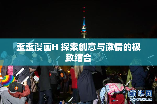 歪歪漫画H 探索创意与激情的极致结合