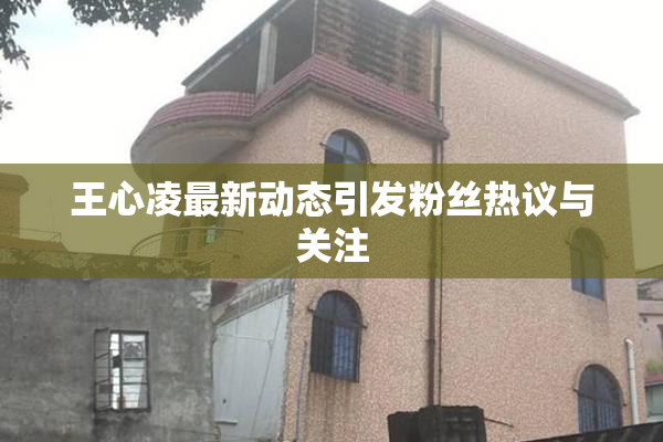 王心凌最新动态引发粉丝热议与关注