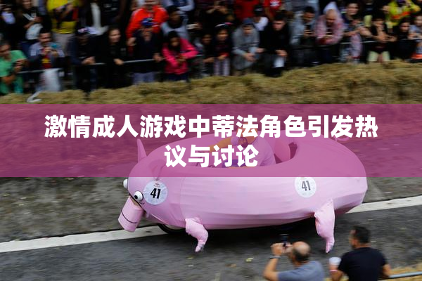 激情成人游戏中蒂法角色引发热议与讨论