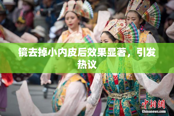 镜去掉小内皮后效果显著，引发热议