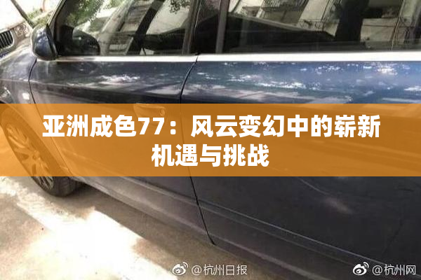 亚洲成色77：风云变幻中的崭新机遇与挑战