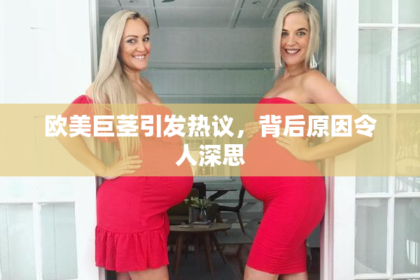 欧美巨茎引发热议，背后原因令人深思