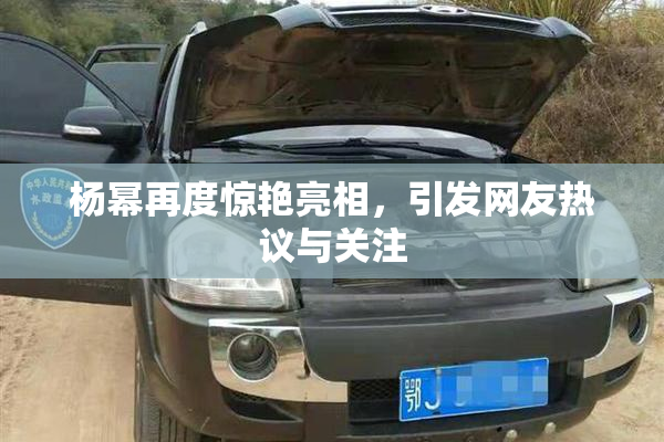杨幂再度惊艳亮相，引发网友热议与关注