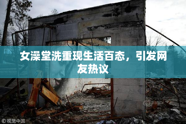 女澡堂洗重现生活百态，引发网友热议