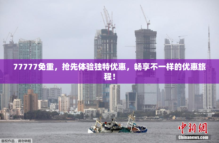 77777免重，抢先体验独特优惠，畅享不一样的优惠旅程！