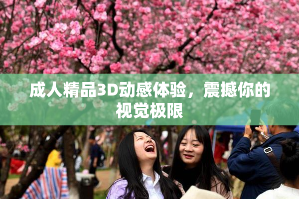 成人精品3D动感体验，震撼你的视觉极限