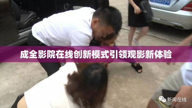 成全影院在线创新模式引领观影新体验