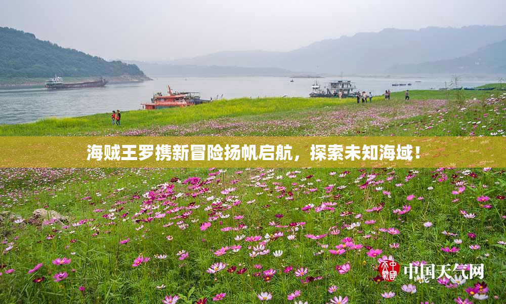 海贼王罗携新冒险扬帆启航，探索未知海域！