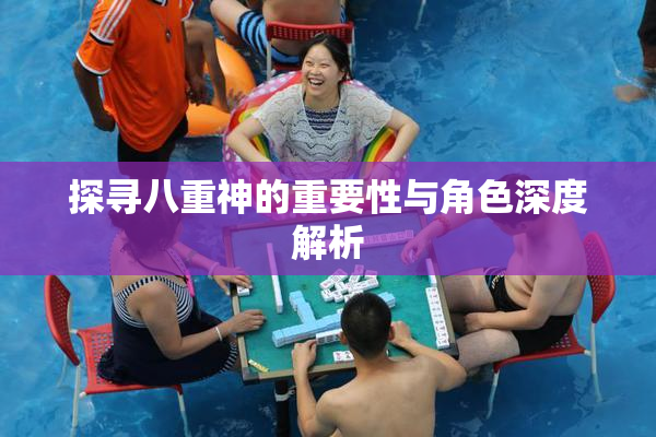 探寻八重神的重要性与角色深度解析