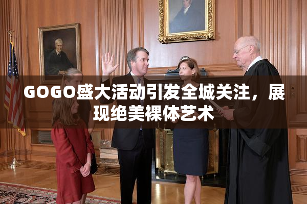 GOGO盛大活动引发全城关注，展现绝美裸体艺术