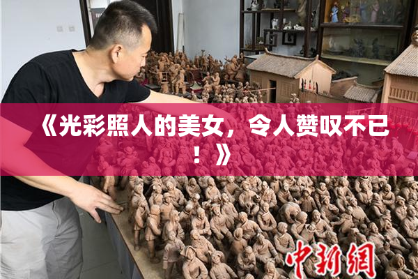 《光彩照人的美女，令人赞叹不已！》
