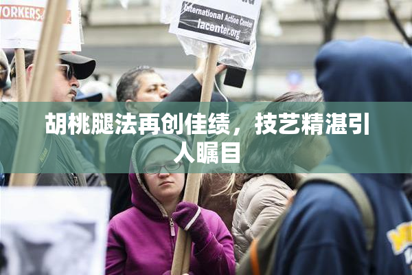 胡桃腿法再创佳绩，技艺精湛引人瞩目