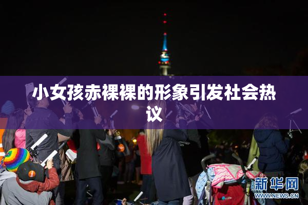 小女孩赤裸裸的形象引发社会热议