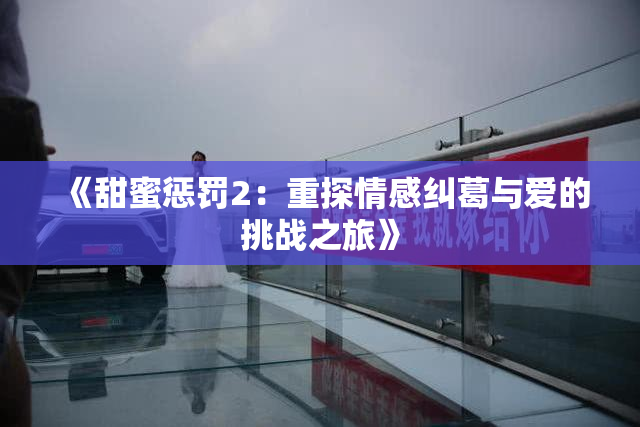 《甜蜜惩罚2：重探情感纠葛与爱的挑战之旅》
