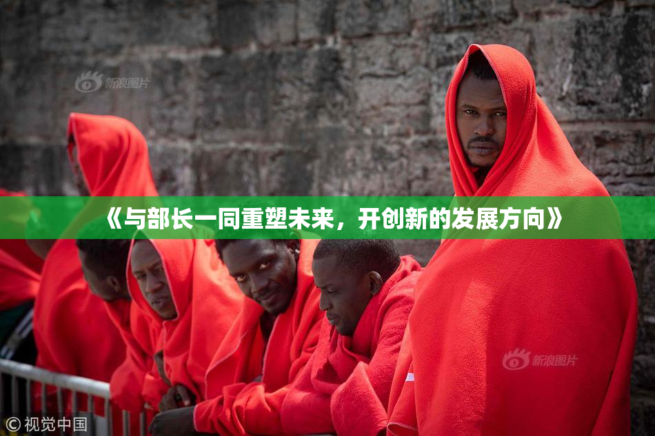 《与部长一同重塑未来，开创新的发展方向》