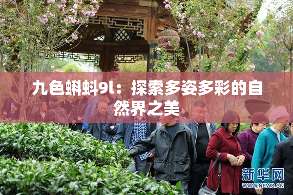 九色蝌蚪9l：探索多姿多彩的自然界之美