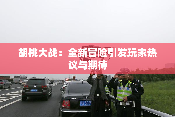 胡桃大战：全新冒险引发玩家热议与期待