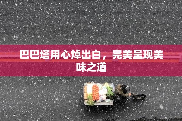 巴巴塔用心焯出白，完美呈现美味之道