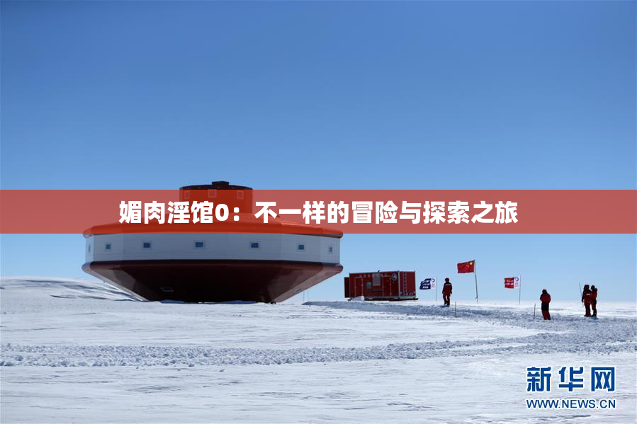 媚肉淫馆0：不一样的冒险与探索之旅