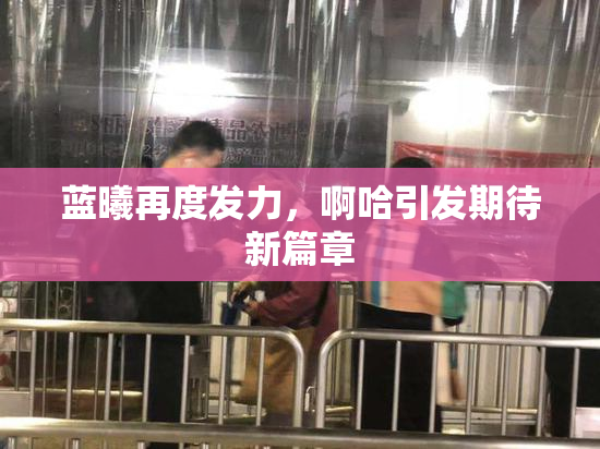 蓝曦再度发力，啊哈引发期待新篇章