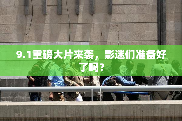 9.1重磅大片来袭，影迷们准备好了吗？