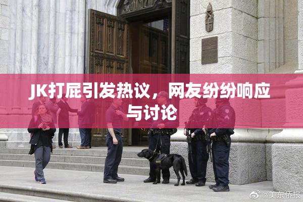 JK打屁引发热议，网友纷纷响应与讨论