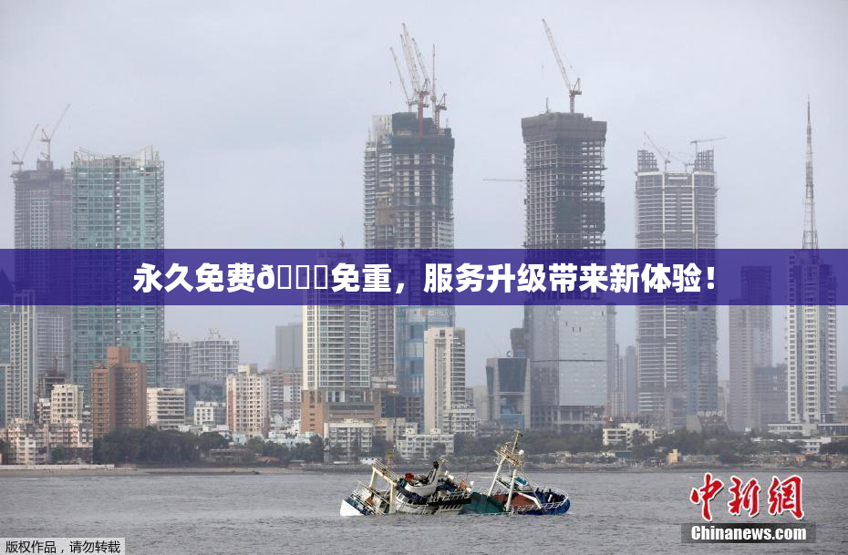 永久免费🔞免重，服务升级带来新体验！