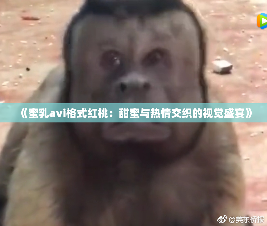 《蜜乳avi格式红桃：甜蜜与热情交织的视觉盛宴》
