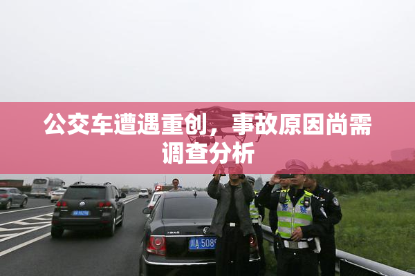 公交车遭遇重创，事故原因尚需调查分析