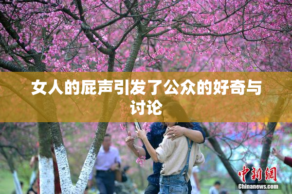 女人的屁声引发了公众的好奇与讨论