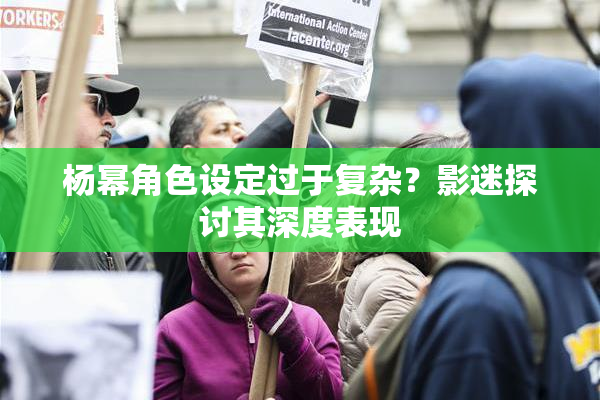 杨幂角色设定过于复杂？影迷探讨其深度表现
