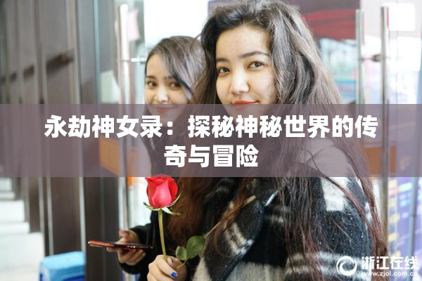 永劫神女录：探秘神秘世界的传奇与冒险