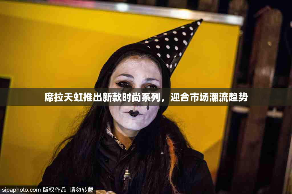席拉天虹推出新款时尚系列，迎合市场潮流趋势