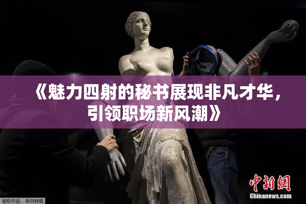《魅力四射的秘书展现非凡才华，引领职场新风潮》