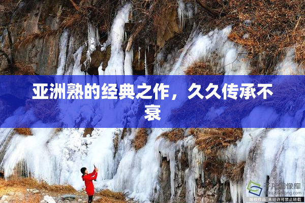 亚洲熟的经典之作，久久传承不衰