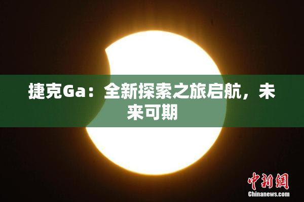 捷克Ga：全新探索之旅启航，未来可期