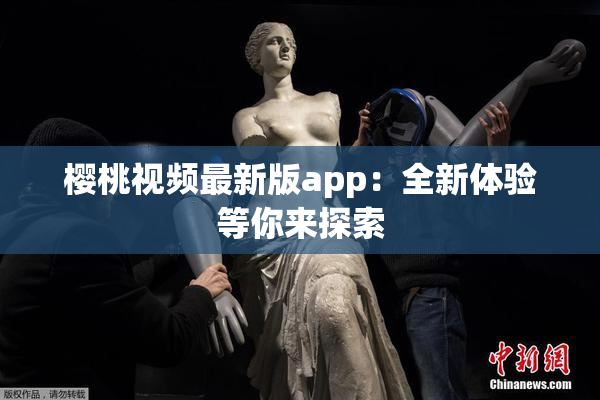 樱桃视频最新版app：全新体验等你来探索