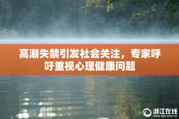 高潮失禁引发社会关注，专家呼吁重视心理健康问题