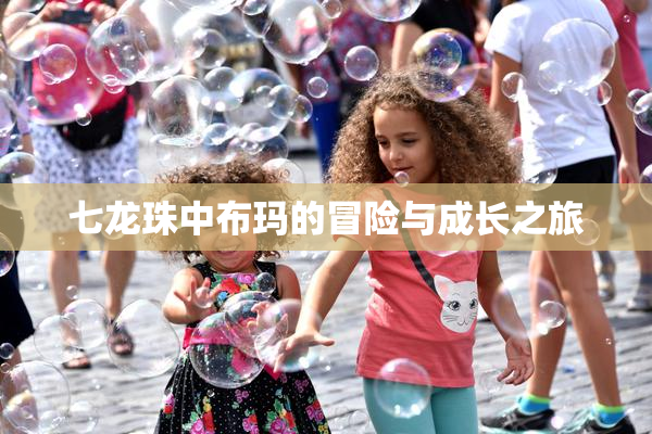 七龙珠中布玛的冒险与成长之旅