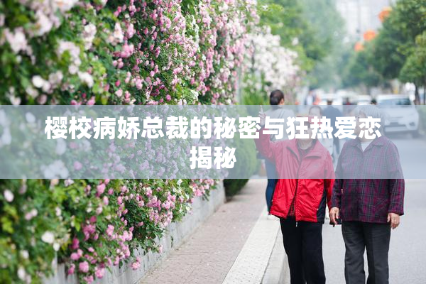 樱校病娇总裁的秘密与狂热爱恋揭秘