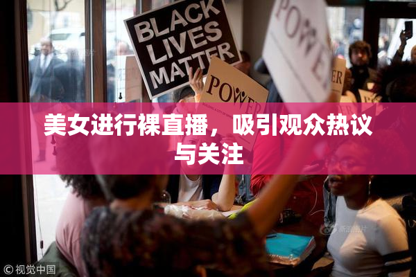 美女进行裸直播，吸引观众热议与关注