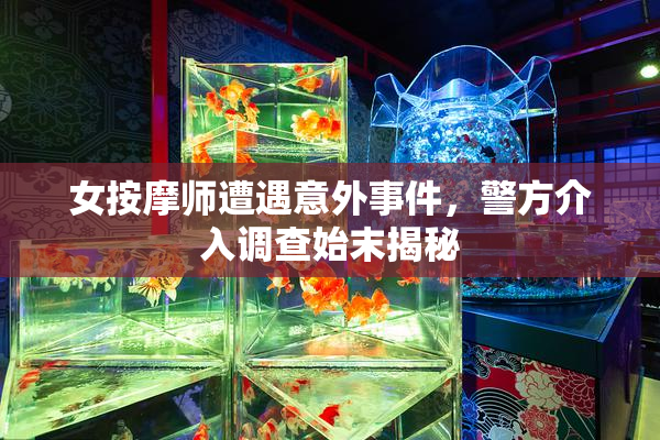 女按摩师遭遇意外事件，警方介入调查始末揭秘