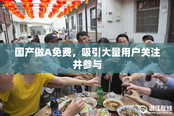 国产做A免费，吸引大量用户关注并参与