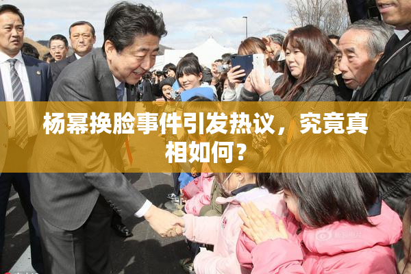 杨幂换脸事件引发热议，究竟真相如何？