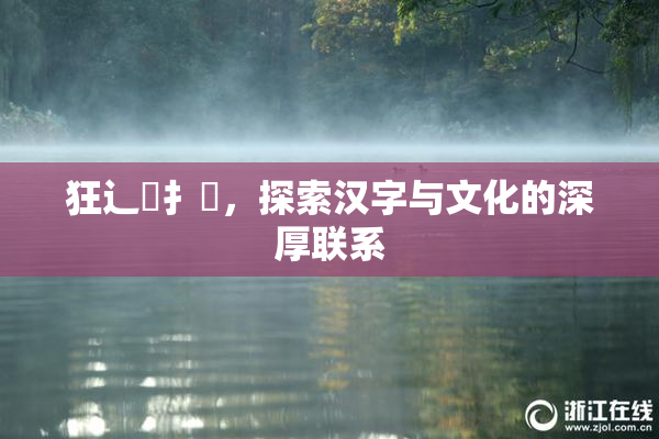 狂辶喿扌畐，探索汉字与文化的深厚联系