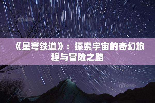 《星穹铁道》：探索宇宙的奇幻旅程与冒险之路