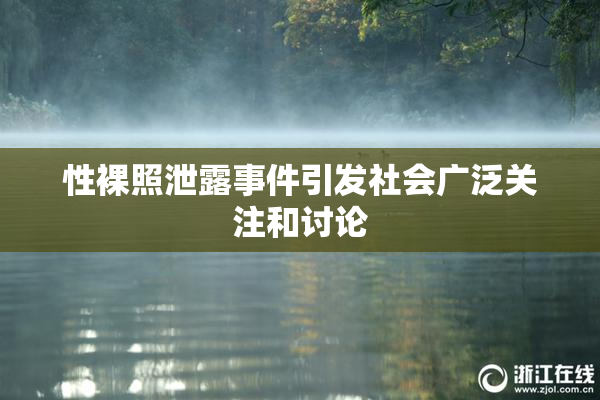性裸照泄露事件引发社会广泛关注和讨论