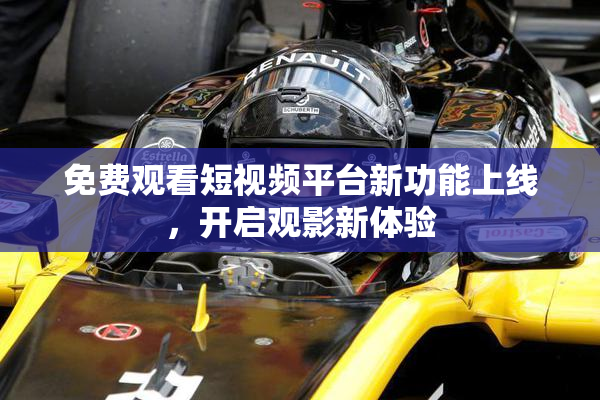 免费观看短视频平台新功能上线，开启观影新体验