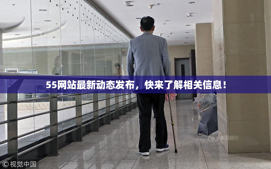 55网站最新动态发布，快来了解相关信息！