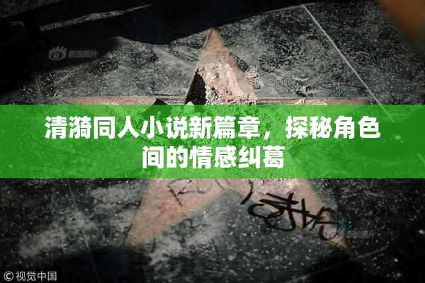 清漪同人小说新篇章，探秘角色间的情感纠葛